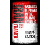 Iran Reframed: Anxieties of Power in the Islamic Republic