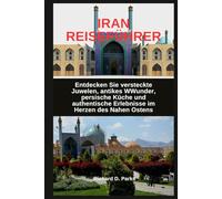 IRAN REISEFÜHRER: Entdecken Sie versteckte Juwelen, antikes WWunder, persische Küche und authentische Erlebnisse im Herzen des Nahen Ostens