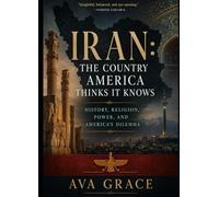 IRAN The Country America Thinks It Knows: History, Religion, Power, and America's Long Misunderstanding