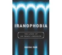 Iranophobia: The Logic of an Israeli Obsession