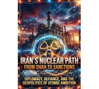 Iran's Nuclear Path: From Shah to Sanctions: Diplomacy, Defiance, and the Geopolitics of Atomic Ambition
