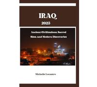 IRAQ TRAVEL GUIDE 2025: Ancient Civilizations, Sacred Sites, and Modern Discoveries