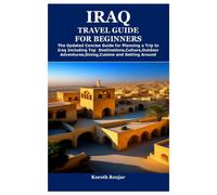 IRAQ TRAVEL GUIDE FOR BEGINNERS: The Updated Concise Guide for Planning a Trip to Iraq Including Top Destinations,Culture,Outdoor Adventures,Dining,Cuisine and Getting Around