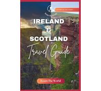 Ireland And Scotland Travel Guide: Comprehensive Companion To Exprerience The Beauty, Culture & History Of Two Celtic Nations