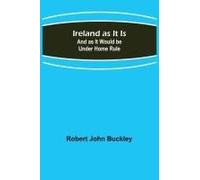 Ireland As It Is; And As It Would Be Under Home Rule