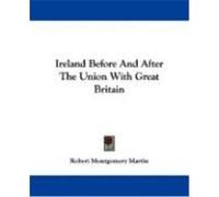 Ireland Before and After the Union With Great Britain Robert Montgomery Martin (Auteur)