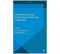 Ireland, Memory And Performing The Historical Imagination