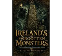Ireland’s Forgotten Monsters: The Dark Bestiary of an Ancient Island