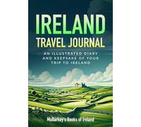 Ireland Travel Journal: AN ILLUSTRATED DIARY AND KEEPSAKE OF YOUR TRIP TO IRELAND
