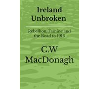 Ireland Unbroken Rebellion, Famine and the Road to 1916