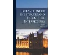 Ireland Under The Stuarts And During The Interregnum; Volume 2