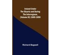 Ireland Under The Stuarts And During The Interregnum, (Volume Iii) 1660-1690