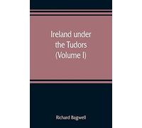 Ireland Under The Tudors; With A Succinct Account Of The Earlier History (Volume I)