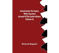 Ireland Under The Tudors, With A Succinct Account Of The Earlier History. (Volume Ii)