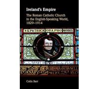Ireland's Empire: The Roman Catholic Church in the English-Speaking World, 1829-1914