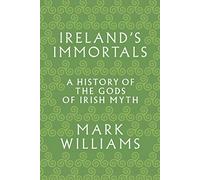 Ireland's Immortals: A History of the Gods of Irish Myth