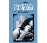 Irelands Magdalen Laundries and the Nations Architecture of Containment by James M. Smith James M. Smith (Auteur)