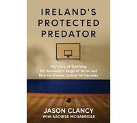 Ireland's Protected Predator: My Story of Surviving Bill Kenneally’s Reign of Terror and How He Evaded Justice for Decades