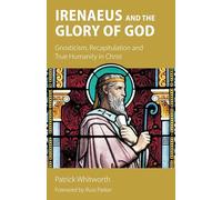 Irenaeus and the Glory of God: Gnosticism, Recapitulation and True Humanity in Christ