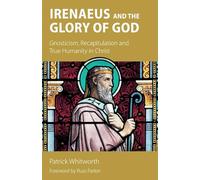 Irenaeus and the Glory of God: Gnosticism, Recapitulation and True Humanity in Christ