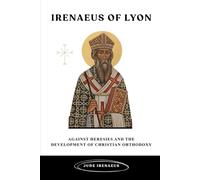 Irenaeus of Lyon: Against Heresies and the Development of Christian Orthodoxy