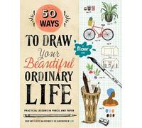 50 Ways to Draw Your Beautiful, Ordinary Life: Practical Lessons in Pencil and Paper: 1 (Flow)