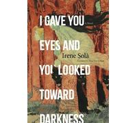 Irene Solà I Gave You Eyes and You Looked Toward Darkness (Poche)