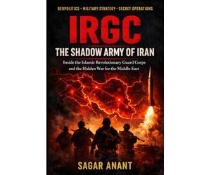 IRGC: The Shadow Army of Iran: Inside the Islamic Revolutionary Guard Corps and the Hidden War for the Middle East