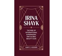 IRINA SHAYK: The rise of international Supermodel and Global Beauty Icon