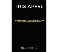 Iris Apfel: A Tapestry Of Style, Creativity, And Unapologetic Individuality (Biography Of The Rich And Famous)