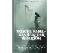 Irische Nebel - Das Herz der Rebellion: Ein historischer Roman über Kampf, Liebe und keltische Mythen