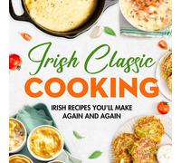 Irish Classic Cooking: Irish Recipes You'll Make Again And Again: Easy Irish-Inspired Recipes To Try At Home