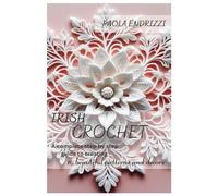 IRISH CROCHET: A complete step by step guide to creating 10 beautiful patterns and decors