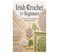 Irish Crochet for Beginners: Learn Lace Motifs, Corded Designs, and Decorative Finishes