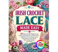 IRISH CROCHET LACE MADE EASY: 20 Easy-to-Do Projects with Step-by-Step Guidance on Hooks, Thread, Padding Cord, Lace Stitches, Clones Knot, Flowers, ... Motifs, Mesh Joining, Edgings, and Finishing