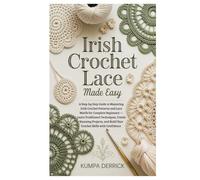 Irish Crochet Lace Made Easy: A Step-by-Step Guide to Mastering Irish Crochet Patterns and Lace Motifs for Complete Beginners - Learn Traditional ... and Build Your Crochet Skills with Confidence