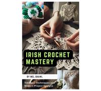 Irish Crochet Mastery: Timeless Techniques And Modern Project Designs