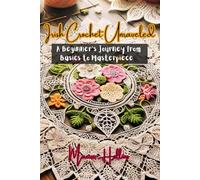 Irish Crochet Unraveled: A Beginner's Journey from Basics to Masterpiece