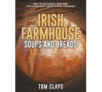 Irish Farmhouse Soups and Breads: 100 Hearty Homemade Recipes from the Irish Kitchen