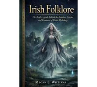 Irish Folklore: The Real Legends Behind the Banshees, Fairies, and Creatures of Celtic Mythology