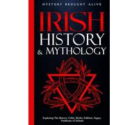 Irish History & Mythology: Exploring The History, Celtic Myths, Folklore, Sagas, Traditions of Ireland