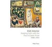 Irish Interior: Keeping Faith with the Past in Gaelic Prose 1940-1951 O'Leary, Philip (Auteur)