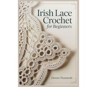 Irish Lace Crochet for Beginners: An Irish Crochet Quick Guide with Step-by-Step Projects-Raised Motifs, Lace Mesh, Joining Techniques, Easy Patterns, Charts, and Photo-Based Instruction