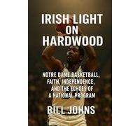 Irish Light on Hardwood: Notre Dame Basketball, Faith, Independence, and the Echoes of a National Program