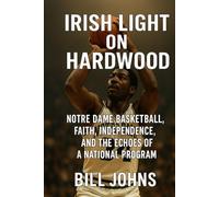 Irish Light on Hardwood: Notre Dame Basketball, Faith, Independence, and the Echoes of a National Program