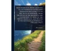 Irish Marriages, Being An Index To The Marriages In Walker's Hibernian Magazine, 1771 To 1812. With An Appendix, From The Notes Of Sir Arthur Vicars ... Ulster King Of Arms, Of The Births, Marriages, 