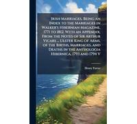 Irish Marriages, Being an Index to the Marriages in Walker's Hibernian Magazine, 1771 to 1812. With an Appendix, From the Notes of Sir Arthur Vicars ... in the Anthologia Hibernica, 1793 and 1794 V