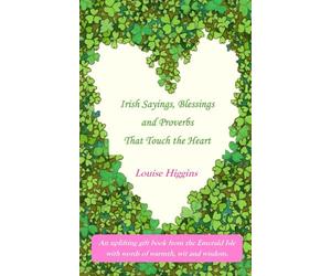 Irish Sayings, Blessings and Proverbs That Touch the Heart: An uplifting gift book from the Emerald Isle with words of warmth, wit and wisdom
