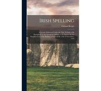 Irish Spelling; A Lecture Delivered Under The Title "Is Irish To Be Strangled?" As The Inaugural Address Of The Society For The Simplification Of The