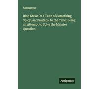 Irish Stew: Or a Taste of Something Spicy, and Suitable to the Time: Being an Attempt to Solve the Main(e) Question